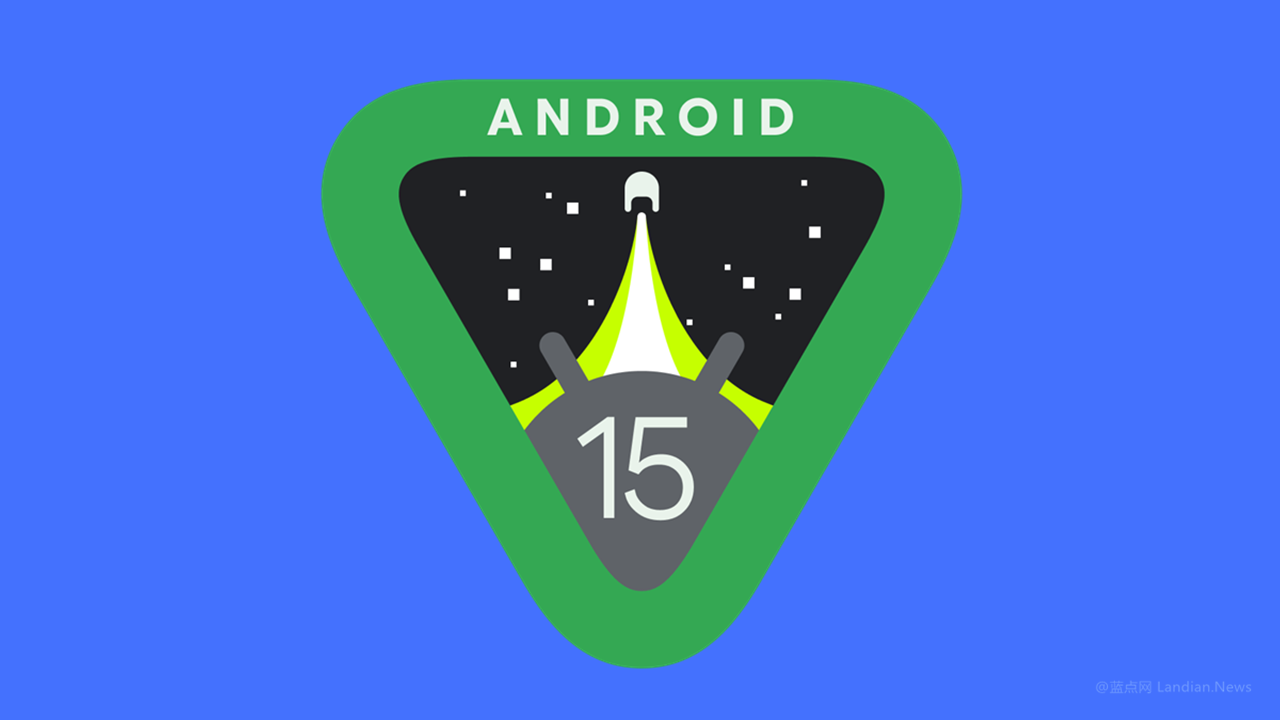 谷歌发布Android 15首个开发者预览版 带来部分新功能和改进